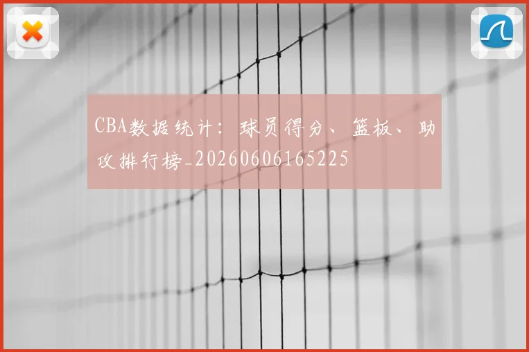 CBA数据统计：球员得分、篮板、助攻排行榜_20260606165225
