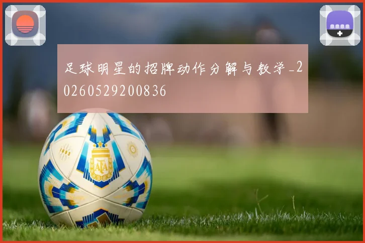 足球明星的招牌动作分解与教学_20260529200836