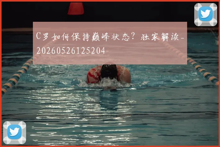 C罗如何保持巅峰状态?独家解读_20260526125204