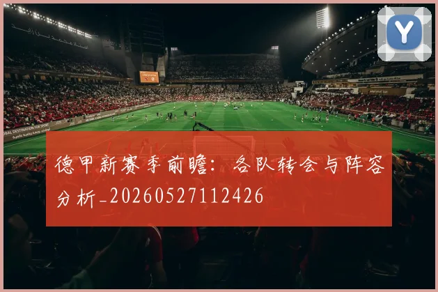 德甲新赛季前瞻：各队转会与阵容分析_20260527112426
