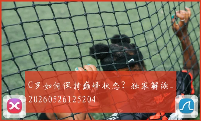 C罗如何保持巅峰状态？独家解读_20260526125204
