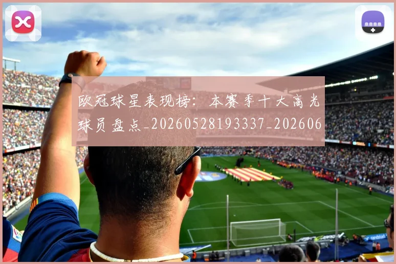 欧冠球星表现榜：本赛季十大高光球员盘点_20260528193337_20260609230340