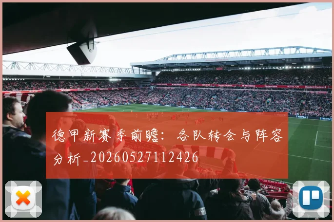 德甲新赛季前瞻：各队转会与阵容分析_20260527112426