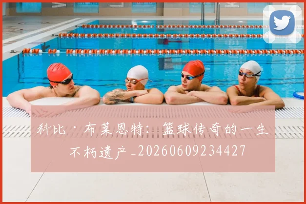 科比·布莱恩特：篮球传奇的一生与不朽遗产_20260609234427