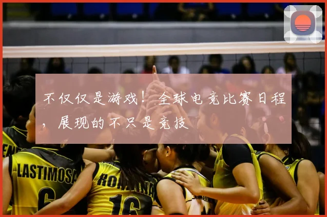 不仅仅是游戏！全球电竞比赛日程，展现的不只是竞技