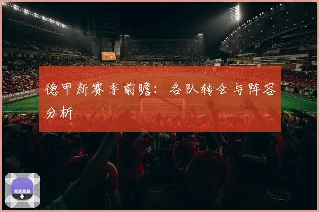 德甲新赛季前瞻：各队转会与阵容分析