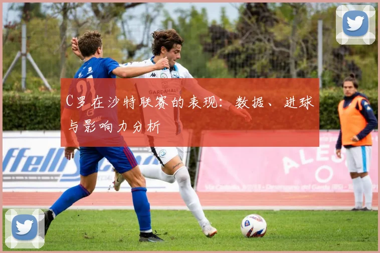 C罗在沙特联赛的表现：数据、进球与影响力分析